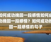 如何成功挽回一段感情如何成功挽回一段感情？如何成功挽回一段感情的句子