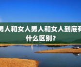 男人和女人男人和女人到底有什么区别？