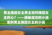 男主挽回女主男主如何挽回女主的心？——揭秘成功的小说案例男主挽回女主的小说