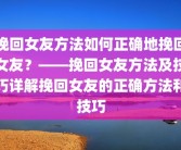 挽回女友方法如何正确地挽回女友？——挽回女友方法及技巧详解挽回女友的正确方法和技巧