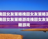 挽回女友策略挽回女友策略及挽回女友策略游戏挽回女友策略游戏