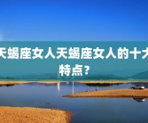 天蝎座女人天蝎座女人的十大特点？