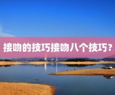 接吻的技巧接吻八个技巧？