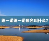 陈一诺陈一诺原名叫什么？