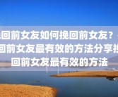 挽回前女友如何挽回前女友？挽回前女友最有效的方法分享挽回前女友最有效的方法