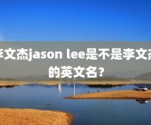 李文杰jason lee是不是李文杰的英文名？