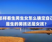 怎样看生男生女怎么确定自己是生的男孩还是女孩？