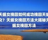 天蝎女挽回如何成功挽回天蝎女？天蝎女挽回方法大揭秘天蝎女挽回方法
