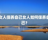 女人保养自己女人如何保养自己？