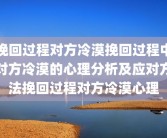 挽回过程对方冷漠挽回过程中对方冷漠的心理分析及应对方法挽回过程对方冷漠心理