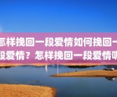 怎样挽回一段爱情如何挽回一段爱情？怎样挽回一段爱情呢
