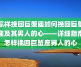 怎样挽回巨蟹座如何挽回巨蟹座及其男人的心——详细指南怎样挽回巨蟹座男人的心