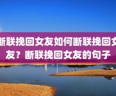断联挽回女友如何断联挽回女友？断联挽回女友的句子