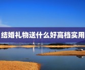 结婚礼物送什么好高档实用