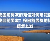 挽回前男友的短信如何用短信挽回前男友？挽回前男友的短信怎么发