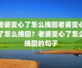 老婆变心了怎么挽回老婆变心了怎么挽回？老婆变心了怎么挽回的句子