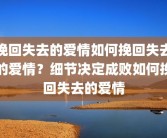 挽回失去的爱情如何挽回失去的爱情？细节决定成败如何挽回失去的爱情