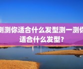 测测你适合什么发型测一测你适合什么发型？