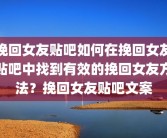 挽回女友贴吧如何在挽回女友贴吧中找到有效的挽回女友方法？挽回女友贴吧文案