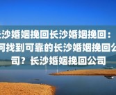 长沙婚姻挽回长沙婚姻挽回：如何找到可靠的长沙婚姻挽回公司？长沙婚姻挽回公司