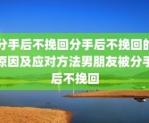分手后不挽回分手后不挽回的原因及应对方法男朋友被分手后不挽回