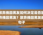 放弃挽回男友如何决定是否放弃挽回男友？放弃挽回男友的句子