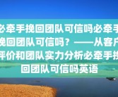 必牵手挽回团队可信吗必牵手挽回团队可信吗？——从客户评价和团队实力分析必牵手挽回团队可信吗英语
