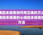 挽回未婚妻如何用正确的方法挽回未婚妻的心挽回未婚妻的方法