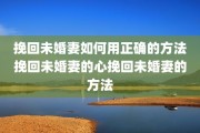 挽回未婚妻如何用正确的方法挽回未婚妻的心挽回未婚妻的方法