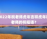 2022年祝老师虎年吉祥虎年祝老师的祝福语？