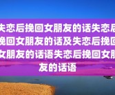 失恋后挽回女朋友的话失恋后挽回女朋友的话及失恋后挽回女朋友的话语失恋后挽回女朋友的话语