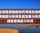 在线情感挽回如何寻找在线情感挽回分析师及其效果分析在线情感挽回分析师