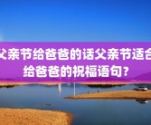 父亲节给爸爸的话父亲节适合给爸爸的祝福语句？