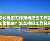 怎么挽回工作如何挽回工作及工作机会？怎么挽回工作机会
