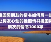 挽回男朋友的情书如何写一封让男友心动的挽回情书挽回男朋友的情书1000字