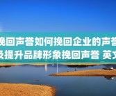 挽回声誉如何挽回企业的声誉及提升品牌形象挽回声誉 英文