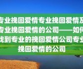 专业挽回爱情专业挽回爱情及专业挽回爱情的公司——如何找到专业的挽回爱情公司专业挽回爱情的公司