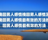 挽回男人感情挽回男人感情及挽回男人感情最有效的方法挽回男人感情最有效的方法