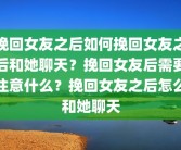 挽回女友之后如何挽回女友之后和她聊天？挽回女友后需要注意什么？挽回女友之后怎么和她聊天