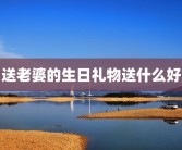 送老婆的生日礼物送什么好