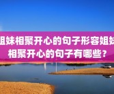 姐妹相聚开心的句子形容姐妹相聚开心的句子有哪些？