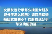 女朋友说分手怎么挽回女朋友说分手怎么挽回？如何用话语挽回女友的心？女朋友说分手怎么挽回的话