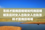 怎样才能挽回婚姻如何挽回婚姻及应对女人出轨女人出轨怎样才能挽回婚姻