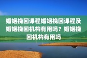 婚姻挽回课程婚姻挽回课程及婚姻挽回机构有用吗？婚姻挽回机构有用吗