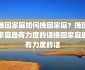 挽回家庭如何挽回家庭？挽回家庭最有力度的话挽回家庭最有力度的话