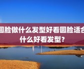 圆脸做什么发型好看圆脸适合什么好看发型？