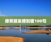 撩男朋友撩到硬100句