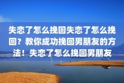 失恋了怎么挽回失恋了怎么挽回？教你成功挽回男朋友的方法！失恋了怎么挽回男朋友