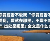 你爱或者不爱我“你爱或者不爱我，爱就在那里，不增不减”出处是哪里? 全文是什么？