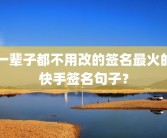 一辈子都不用改的签名最火的快手签名句子？